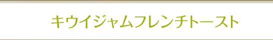 キウイジャムフレンチトースト