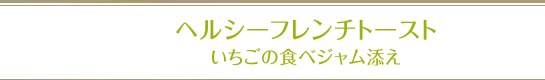 ヘルシーフレンチトーストいちごの食べジャム添え