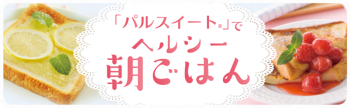 「パルスイート®」でヘルシー朝ごはん