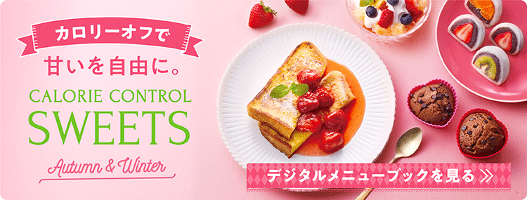 カロリーオフで、甘いを自由に。CALORIE CONTROL SWEETS Autumn & Winter デジタルメニューブックを見る