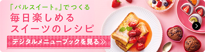 「パルスイート®」でつくる毎日楽しめるスイーツのレシピ デジタルメニューブックを見る