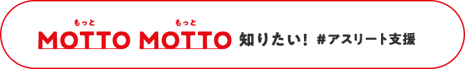 MOTTO MOTTO 知りたい！＃アスリート支援