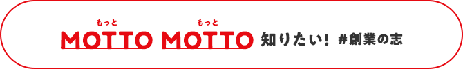MOTTO MOTTO 知りたい！＃創業の志