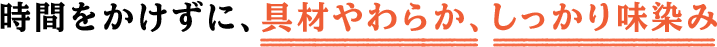 時間をかけずに、具材やわらか、しっかり味染み