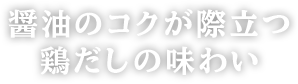 醤油のコクが際立つ鶏だしの味わい