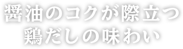 醤油のコクが際立つ鶏だしの味わい