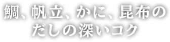 鯛、帆立、かに、昆布のだしの深いコク