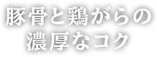 豚骨と鶏がらの濃厚なコク