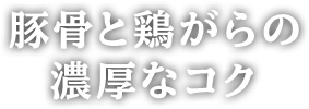 豚骨と鶏がらの濃厚なコク