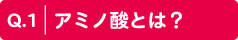 Q.1 アミノ酸とは？