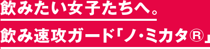 飲みたい女子たちへ。 飲み速攻ガード「ノ・ミカタ®」