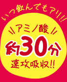 いつ飲んでもアリ！アミノ酸約30分速攻吸収