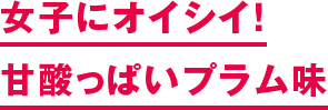 女子にオイシイ！ 甘酸っぱいプラム味