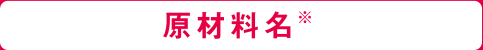 原材料名※
