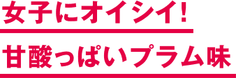 女子にオイシイ！ 甘酸っぱいプラム味