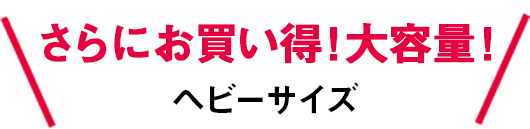 さらにお買い得！大容量！ヘビーサイズ
