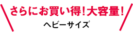 さらにお買い得！大容量！ヘビーサイズ