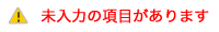 未入力の項目があります。