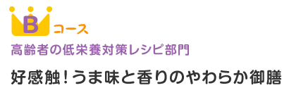 Bコース 高齢者の低栄養対策レシピ部門 好感触！うま味と香りのやわらか御膳