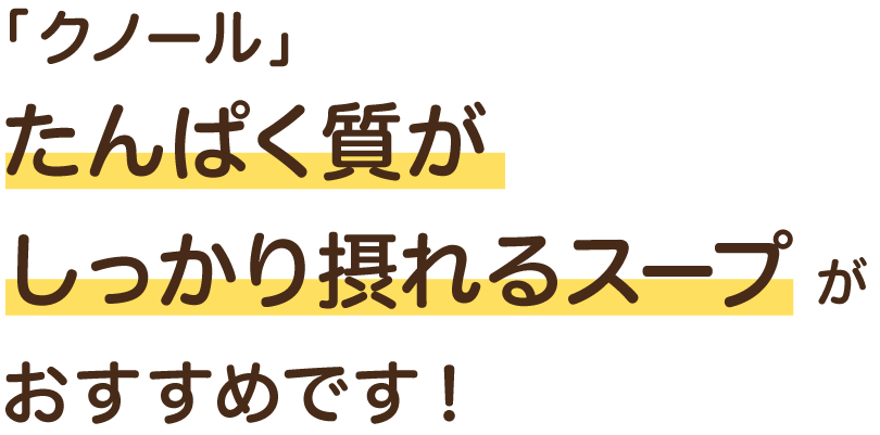 「クノール」たんぱく質がしっかり摂れるスープがおすすめです！