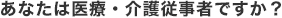あなたは医療・介護従事者ですか？