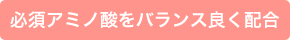 必須アミノ酸をバランス良く配合