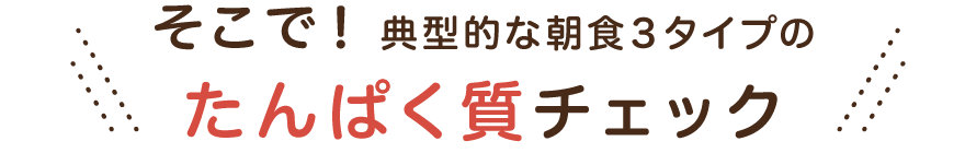 そこで！典型的な朝食3タイプのたんぱく質チェック
