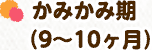 かみかみ期（9～10ヶ月）