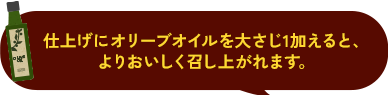 仕上げにオリーブオイルを大さじ1加えると、よりおいしく召し上がれます。