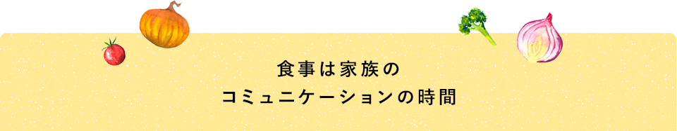 食事は家族のコミュニケーションの時間