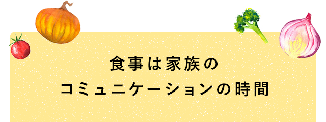 食事は家族のコミュニケーションの時間