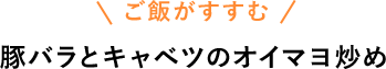 ご飯がすすむ　豚バラとキャベツのオイマヨ炒め