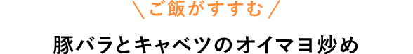 ご飯がすすむ　豚バラとキャベツのオイマヨ炒め