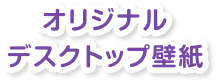 オリジナルデスクトップ壁紙