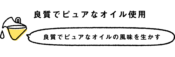 良質でピュアなオイル使用 良質でピュアなオイルの風味を生かす