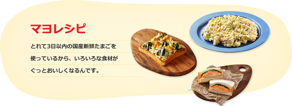 とれて3日以内の国産新鮮たまごを 使っているから、いろいろな食材が ぐっとおいしくなるんです。