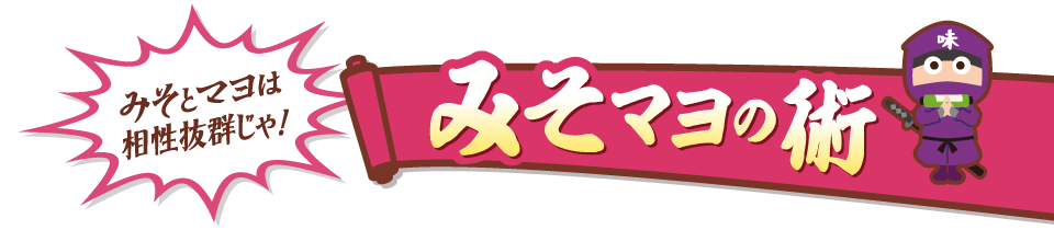 みそとマヨは相性抜群じゃ！みそマヨの術