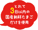 とれて3日以内の国産新鮮たまごだけを使用