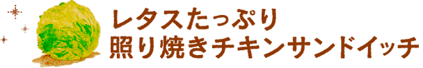 レタスたっぷり照り焼きチキンサンドイッチ