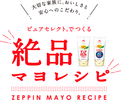 大切な家族に、おいしさと安心へのこだわり。ピュアセレクト（R）でつくる絶品マヨレシピ