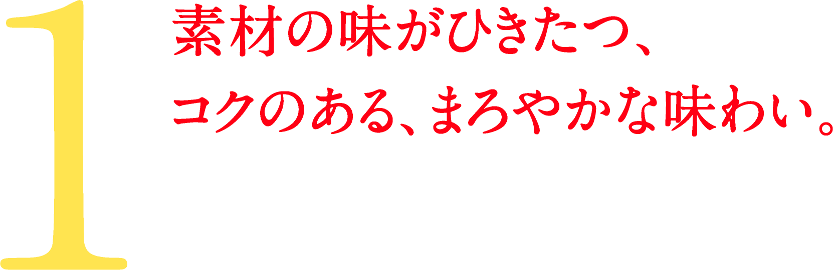 1.素材の味がひきたつ、コクのある、まろやかな味わい