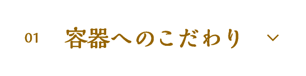 01 容器へのこだわり