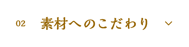 02 素材へのこだわり