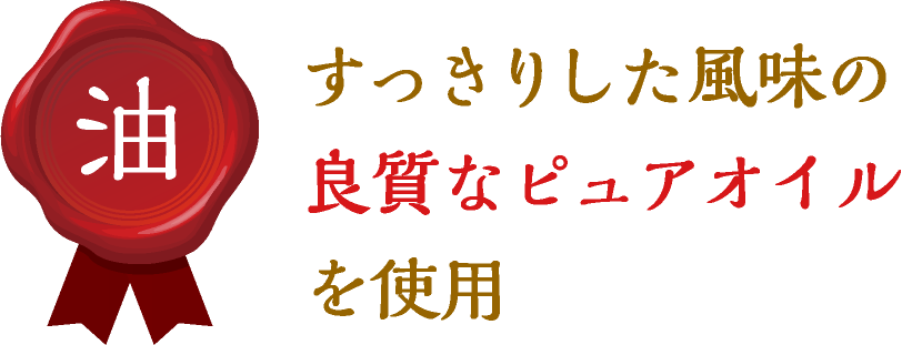 油：すっきりした風味の良質なピュアオイルを使用