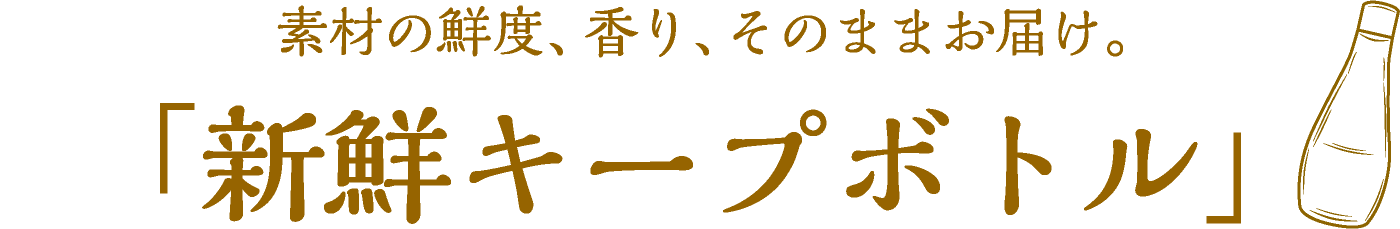 素材の鮮度、香り、そのままお届け。「新鮮キープボトル」