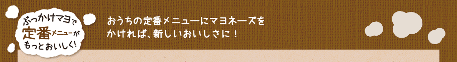 ぶっかけマヨで定番メニューがもっとおいしく！