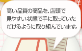 高い品質の商品を、店頭で見やすい状態で手に取っていただけるように取り組んでいます。