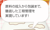 原料の投入から包装まで、徹底した工程管理を実現しています！