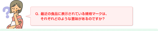 Q.最近の食品に表示されている規格マークは、それぞれどのような意味があるのですか？