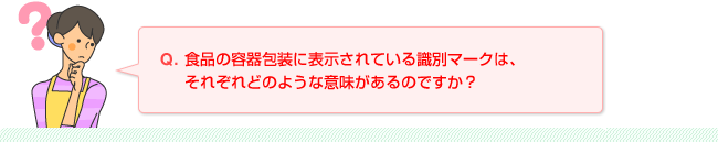 Q.食品の容器包装に表示されている識別マークは、それぞれどのような意味があるのですか？